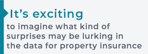 [QUOTE] "It's exciting to imagine what kind of surprises may be lurking in the data of property insurance."